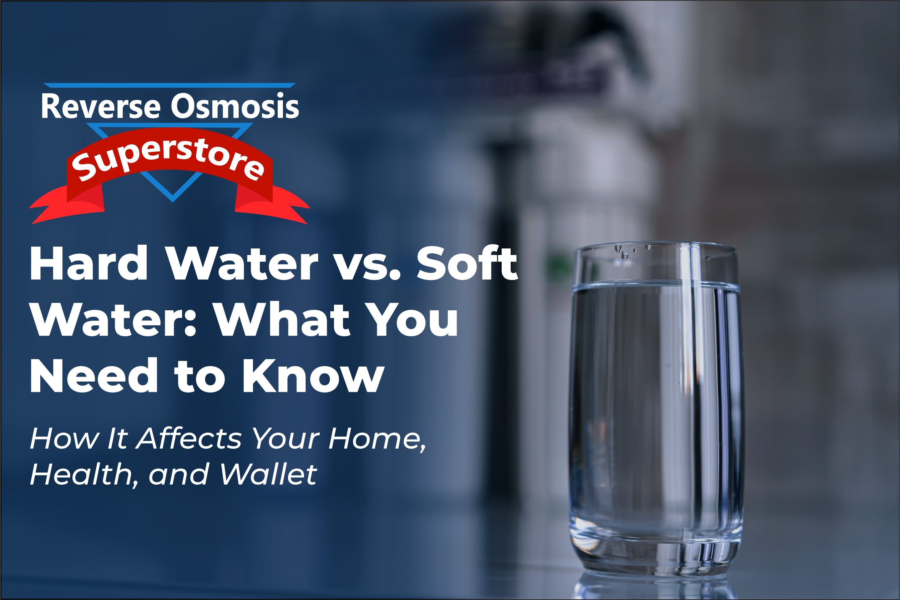 Hard water vs soft water blog graphic from Reverse Osmosis Superstore, showing a glass of clean water with text overlay about water quality effects on health, home, and wallet.